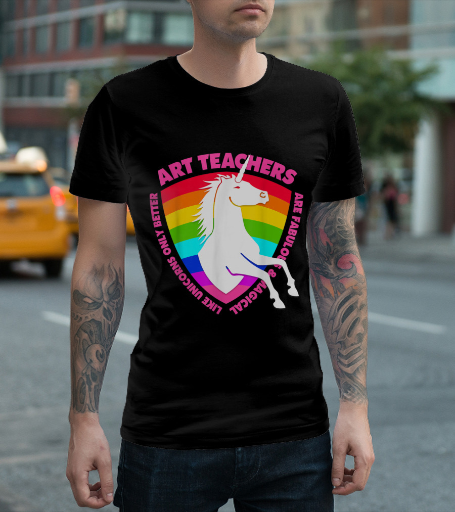 Art Teachers Are Fabulous And Magical Like Unicorns Only Better Rainbow T-Shirt