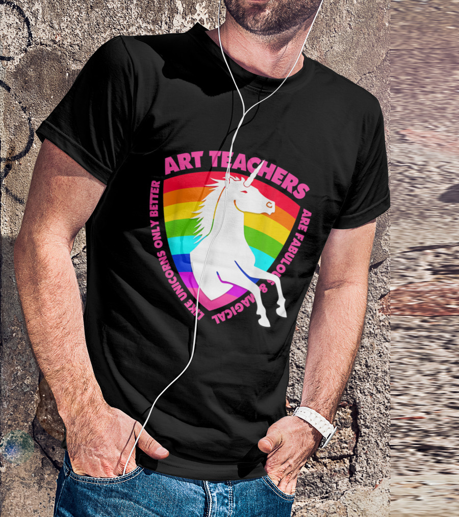 Art Teachers Are Fabulous And Magical Like Unicorns Only Better Rainbow T-Shirt