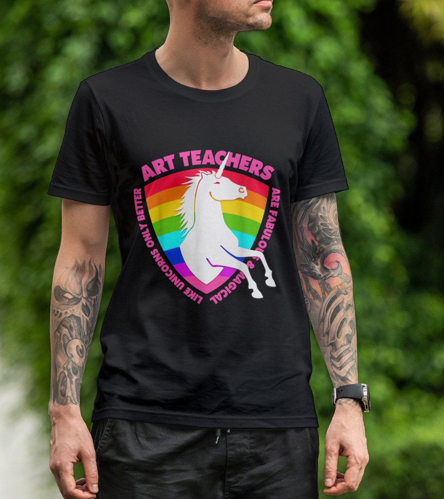 Art Teachers Are Fabulous And Magical Like Unicorns Only Better Rainbow T-Shirt