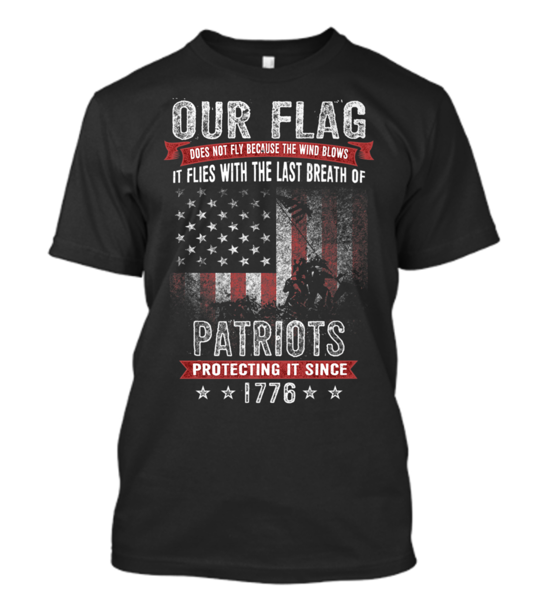 Our Flag Does Not Fly Because The Wind Blows It Flies With The Last Breath Of Patriots Protecting It Since 1776 T-Shirt