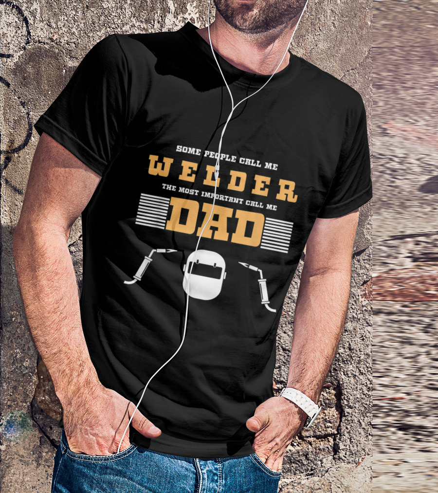 Some People Call Me Welder The Most Important Call Me Dad Welding Helmet And Torches T-Shirt