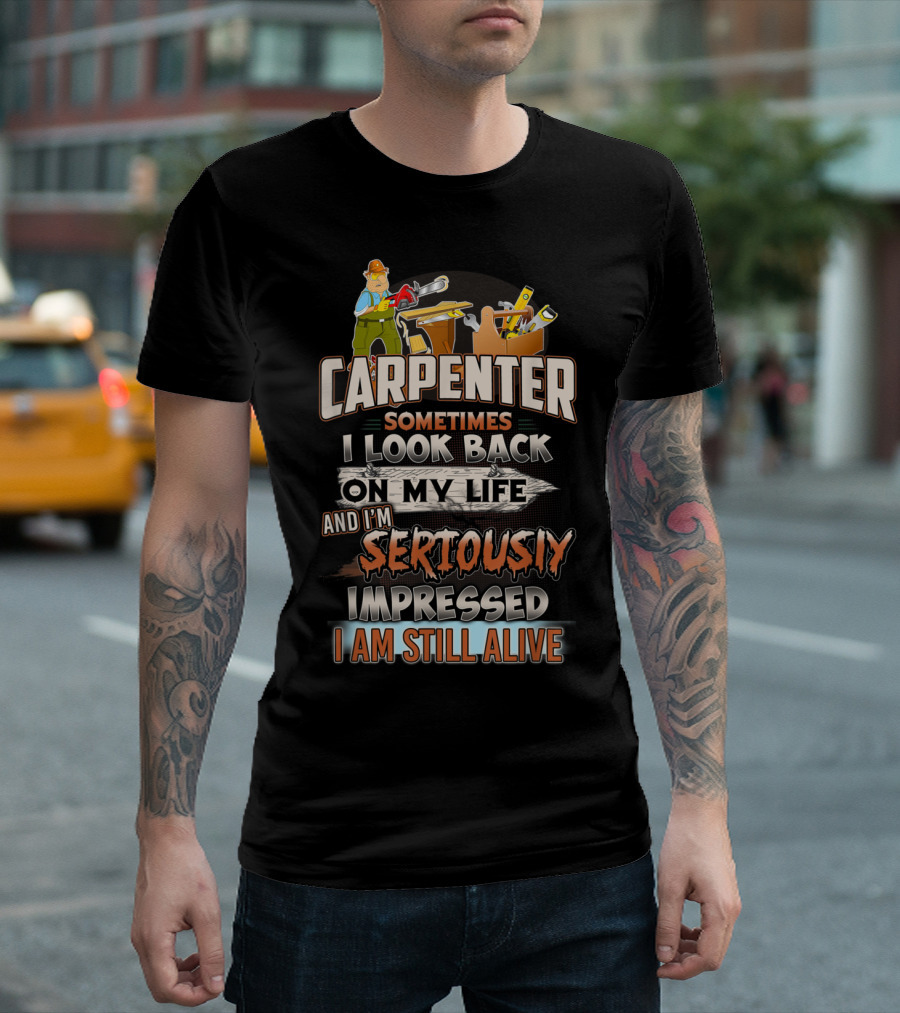 Carpenter Sometimes I Look Back On My Life And I'm Seriously Impressed I Am Still Alive T-Shirt