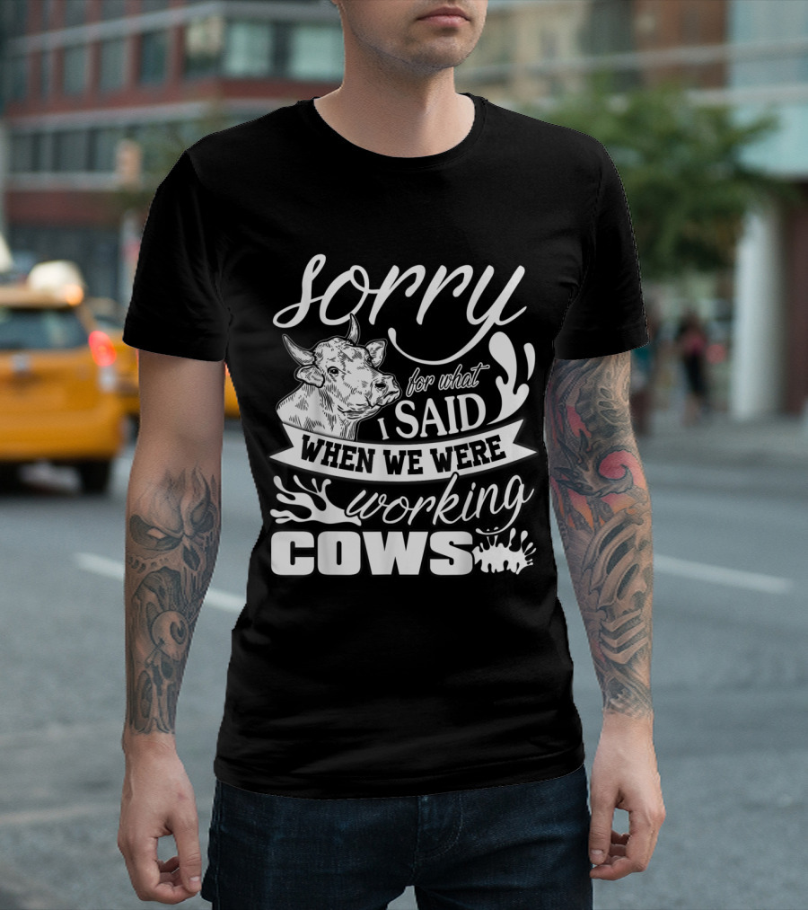 Sorry For What I Said When We Were Working Cows T-Shirt