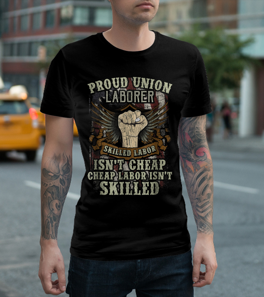 Proud Union Laborer Skilled Labor Isn't Cheap Labor Isn't Skilled T-Shirt