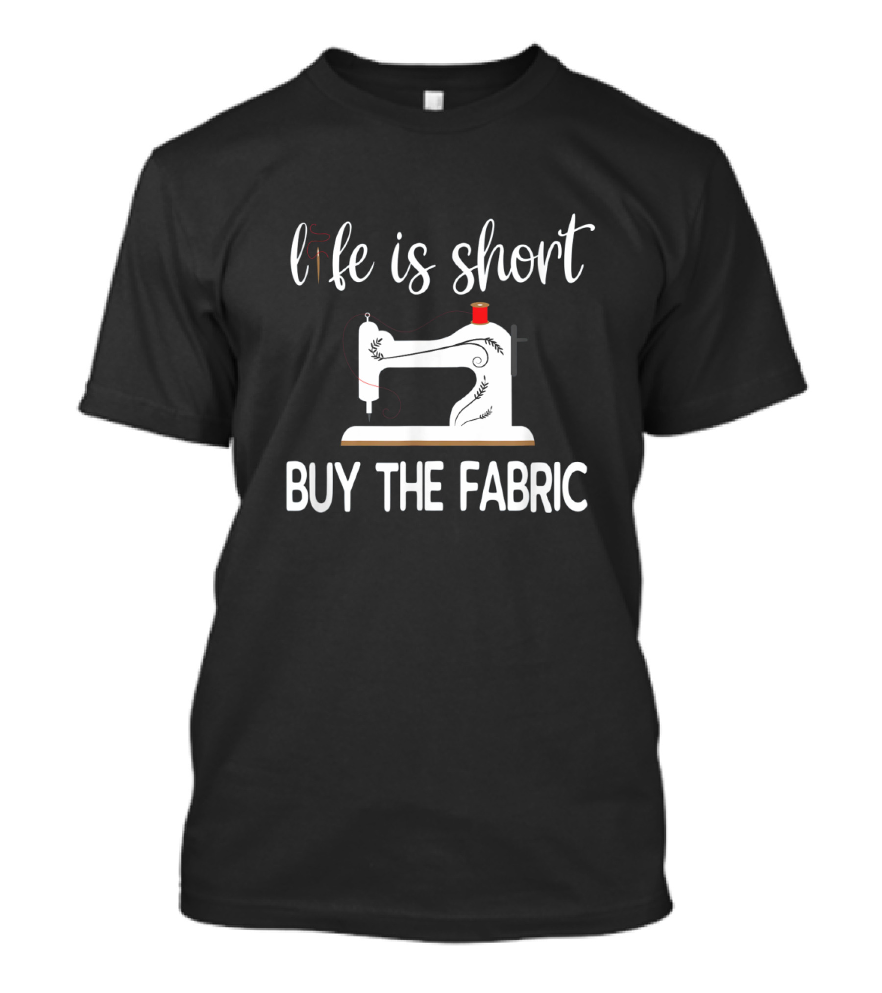 Life Is Short Buy The Fabric Sewing Machine T-Shirt