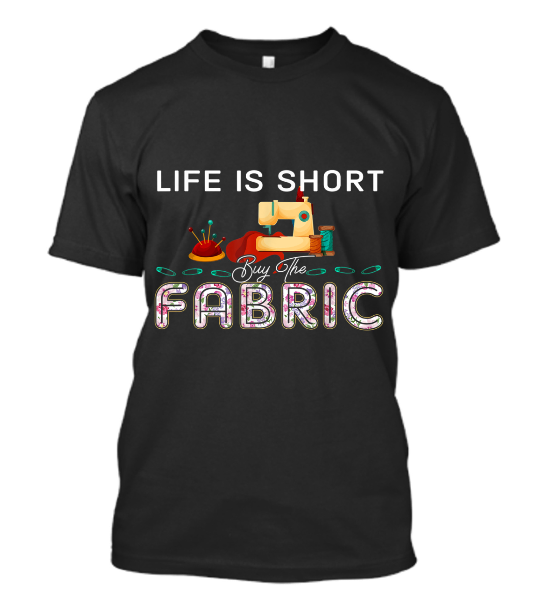 Life Is Short Buy The Fabric Sewing Machine And Tools T-Shirt
