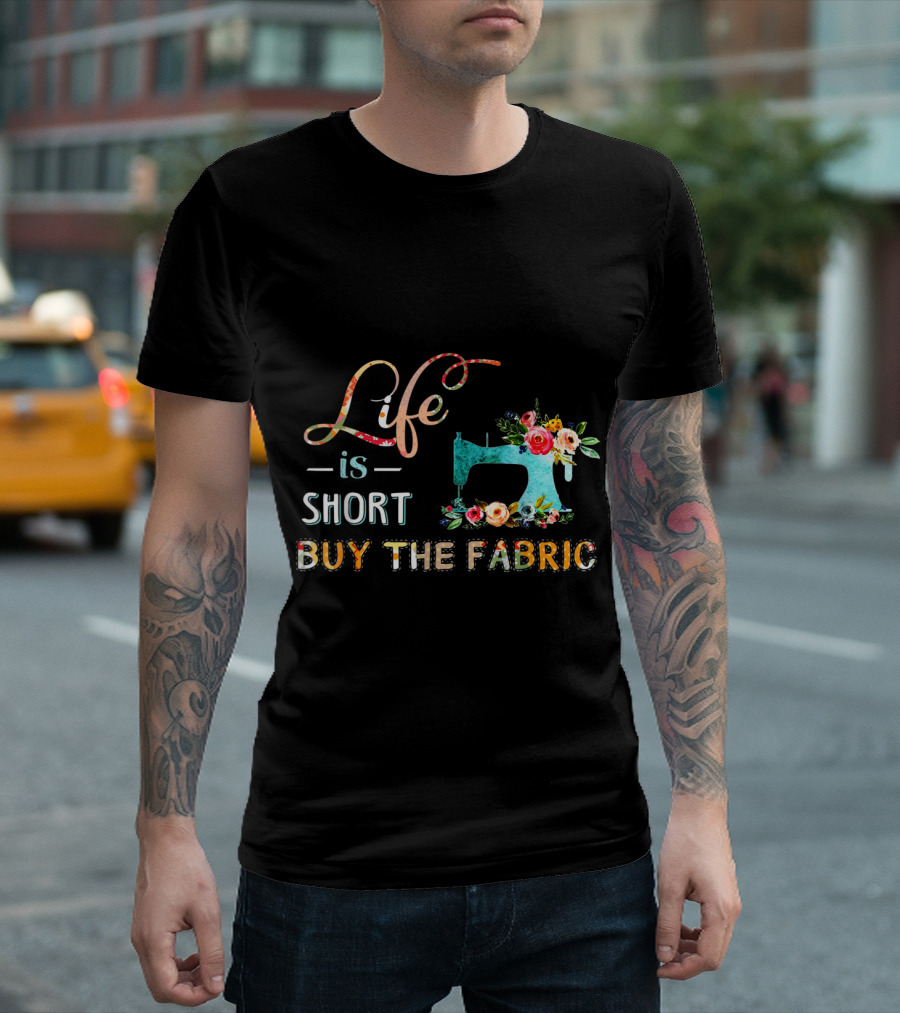 Life Is Short Buy the Fabric Floral Sewing Machine T-Shirt
