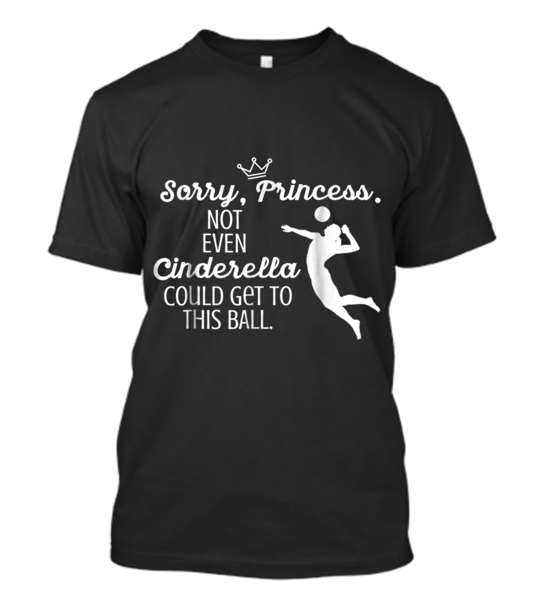 Sorry Princess Not Even Cinderella Could Get To This Ball Volleyball Silhouette Play T-Shirt