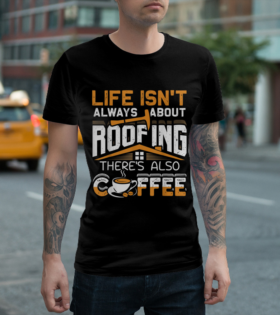Life Isn't Always About Roofing There's Also Coffee Cup T-Shirt
