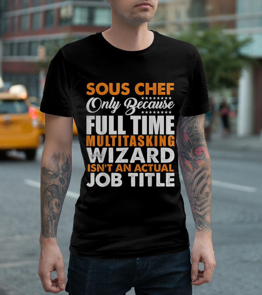 Sous Chef Only Because Full Time Multitasking Wizard Isn't An Actual Job Title T-Shirt