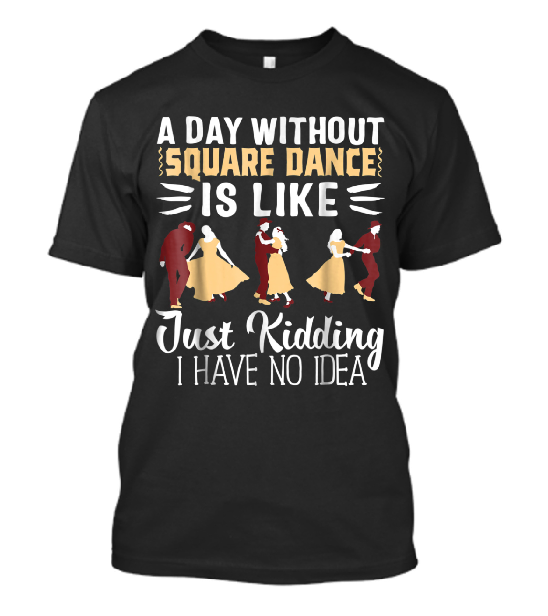 A Day Without Square Dance Is Like Just Kidding I Have No Idea T-Shirt