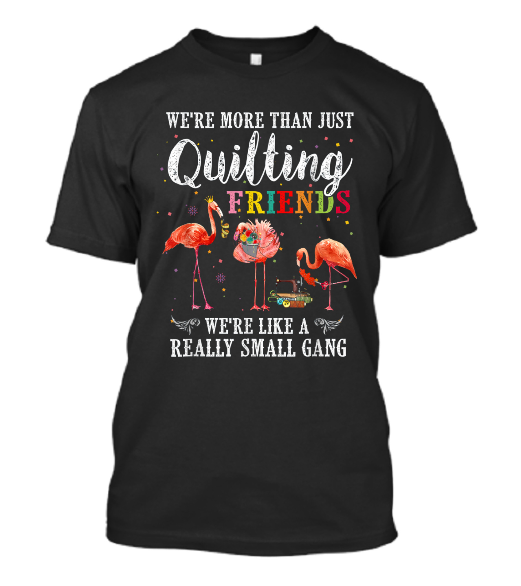We're More Than Just Quilting Friends Like A Really Small Gang Flamingo Crafter Crew T-Shirt