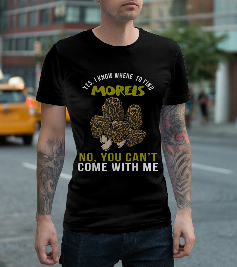 Yes, I Know Where to Find Morels No, You Can't Come With Me Text Morel Hunting Lover T-Shirt