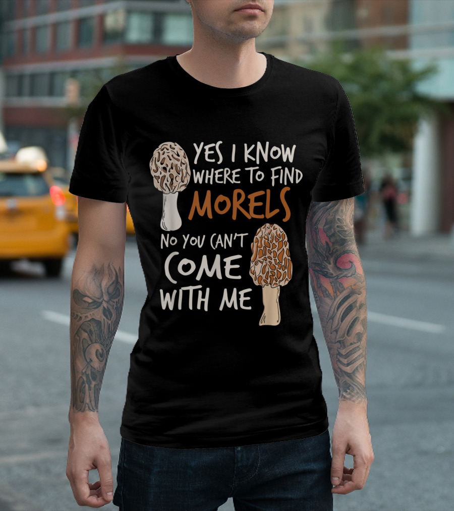 Yes I Know Where to Find Morels No You Can't Come With Me T-Shirt