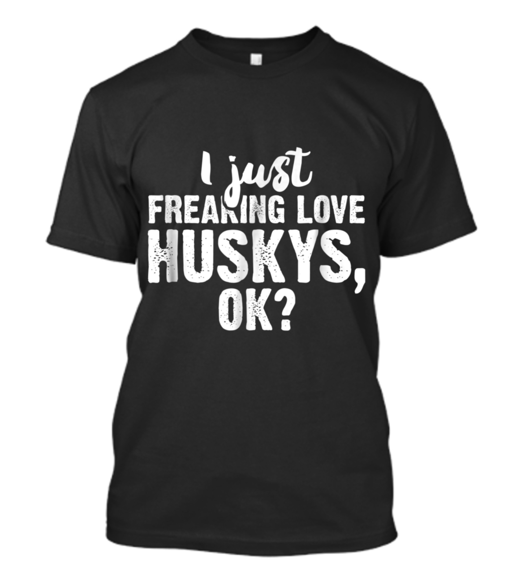 I Just Freaking Love Huskys OK T-Shirt