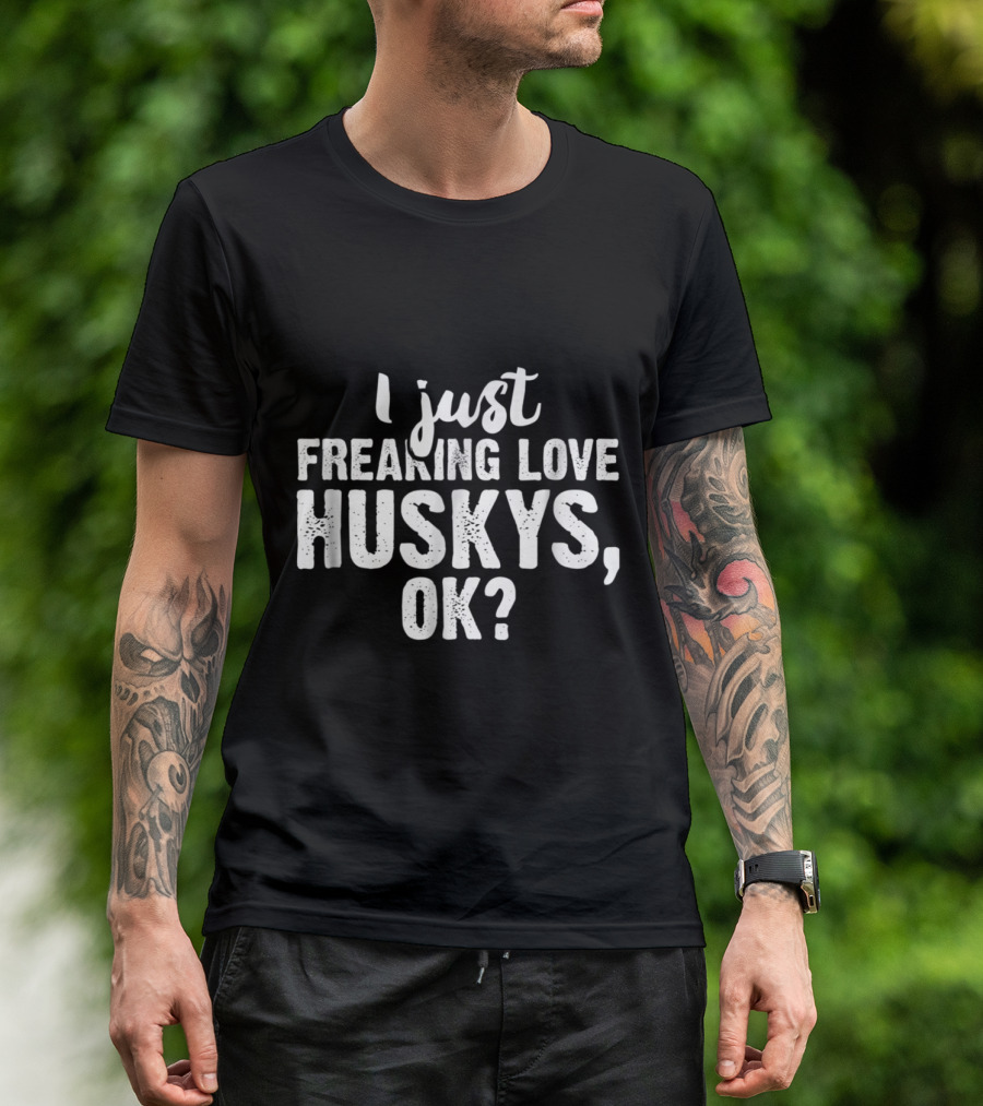 I Just Freaking Love Huskys OK T-Shirt