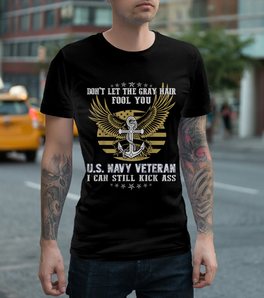 Don't Let the Gray Hair Fool You U.S. Navy Veteran I Can Still Kick Ass T-Shirt