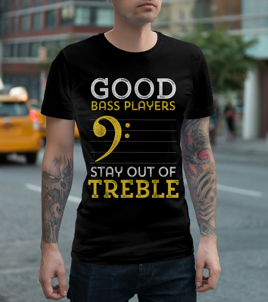 Good Bass Players Stay Out Of Treble Musical Humor T-Shirt