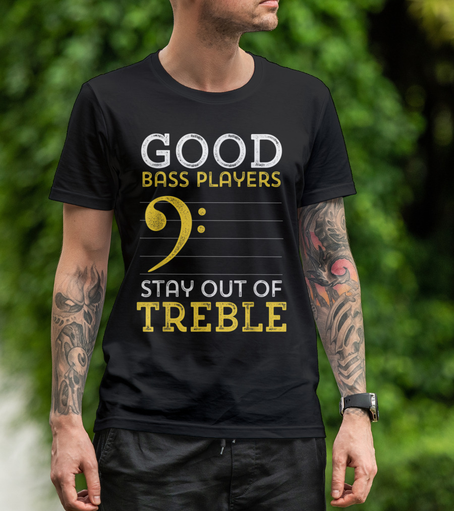 Good Bass Players Stay Out Of Treble Musical Humor T-Shirt