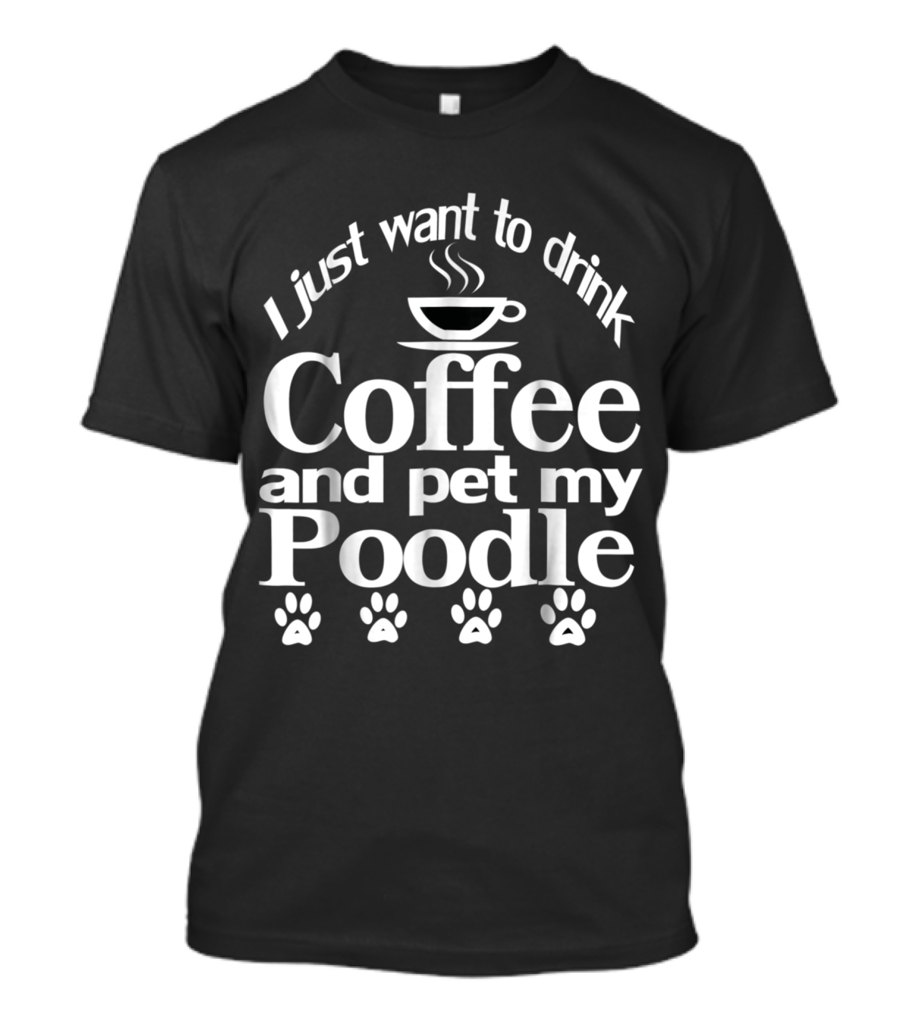 I Just Want To Drink Coffee And Pet My Poodle Paw Print Fun T-Shirt