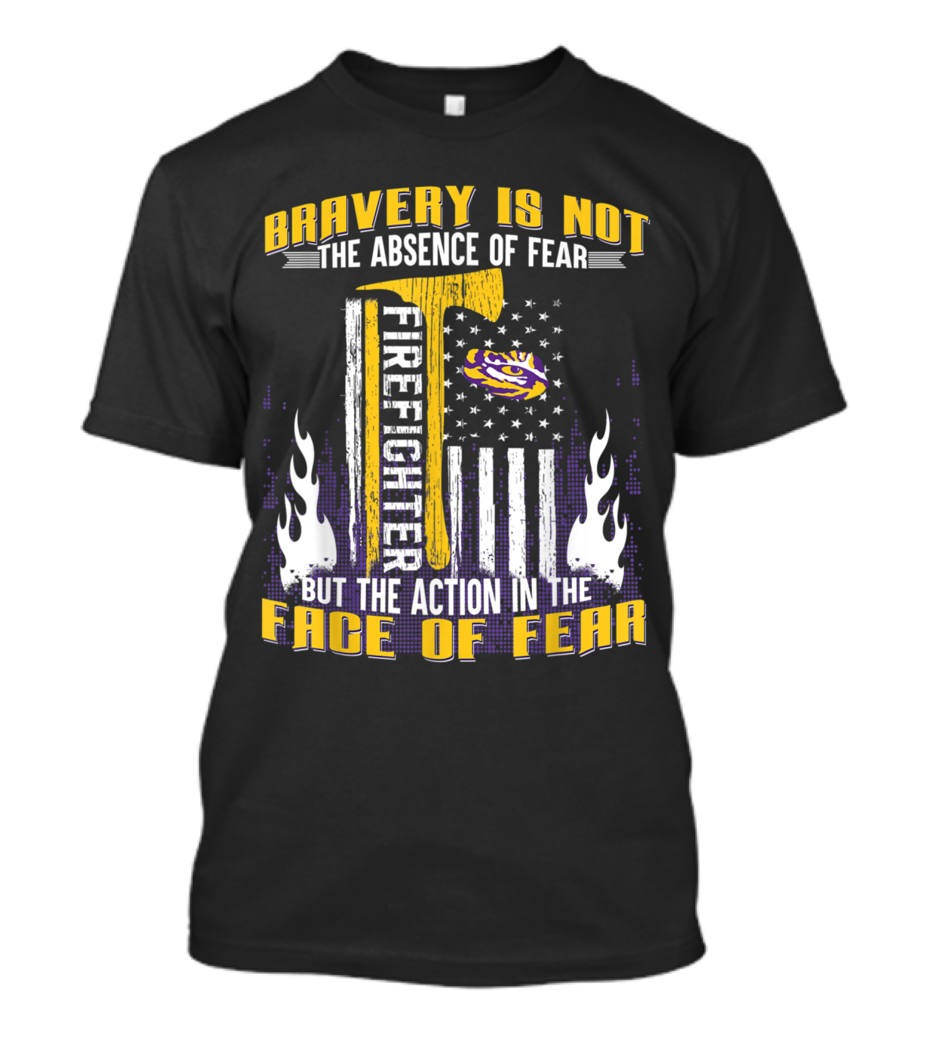 LSU Tigers Firefighter Bravery Is Not The Absence Of Fear But The Action In The Face Of Fear T-Shirt
