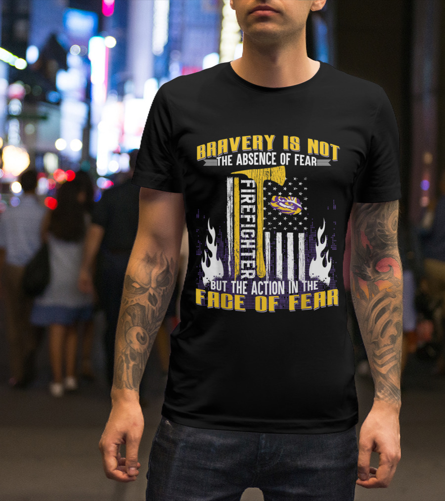 LSU Tigers Firefighter Bravery Is Not The Absence Of Fear But The Action In The Face Of Fear T-Shirt