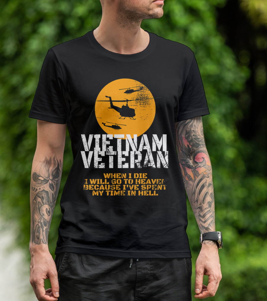 Vietnam Veteran Helicopter Tribute When I Die I Will Go To Heaven Because I've Spent My Time In Hell T-Shirt