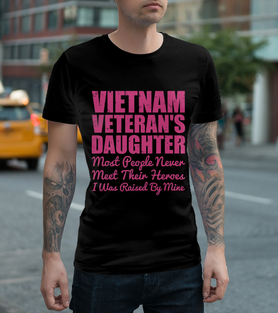 Vietnam Veteran's Daughter Most People Never Meet Their Heroes I Was Raised By Mine T-Shirt
