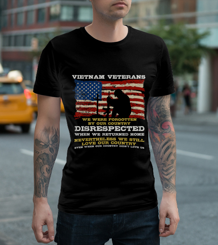 Vietnam Veterans We Were Forgotten Disrespected When We Returned Home Nevertheless We Still Love Our Country Even When Our Country Didn't Love Us T-Sh