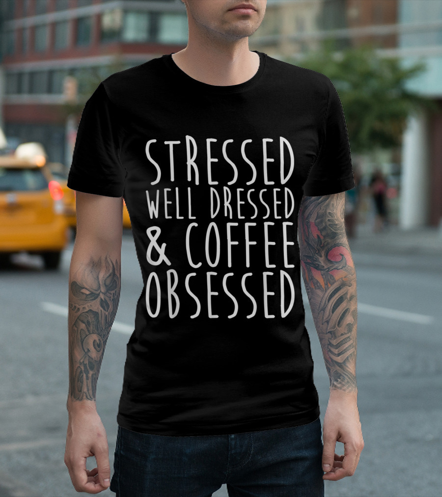 Stressed Well Dressed and Coffee Obsessed T-Shirt