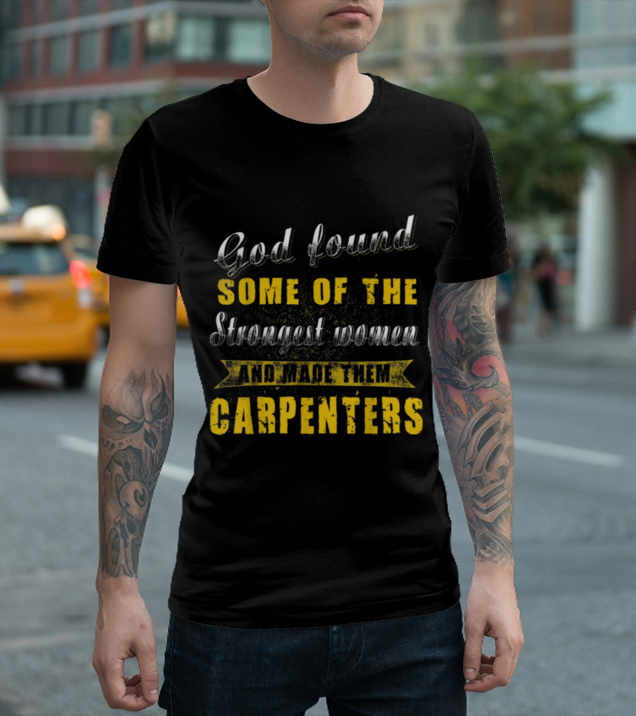 God Found Some Of The Strongest Women And Made Them Carpenters T-Shirt