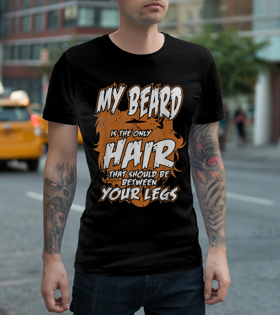 My Beard Is The Only Hair That Should Be Between Your Legs T-Shirt