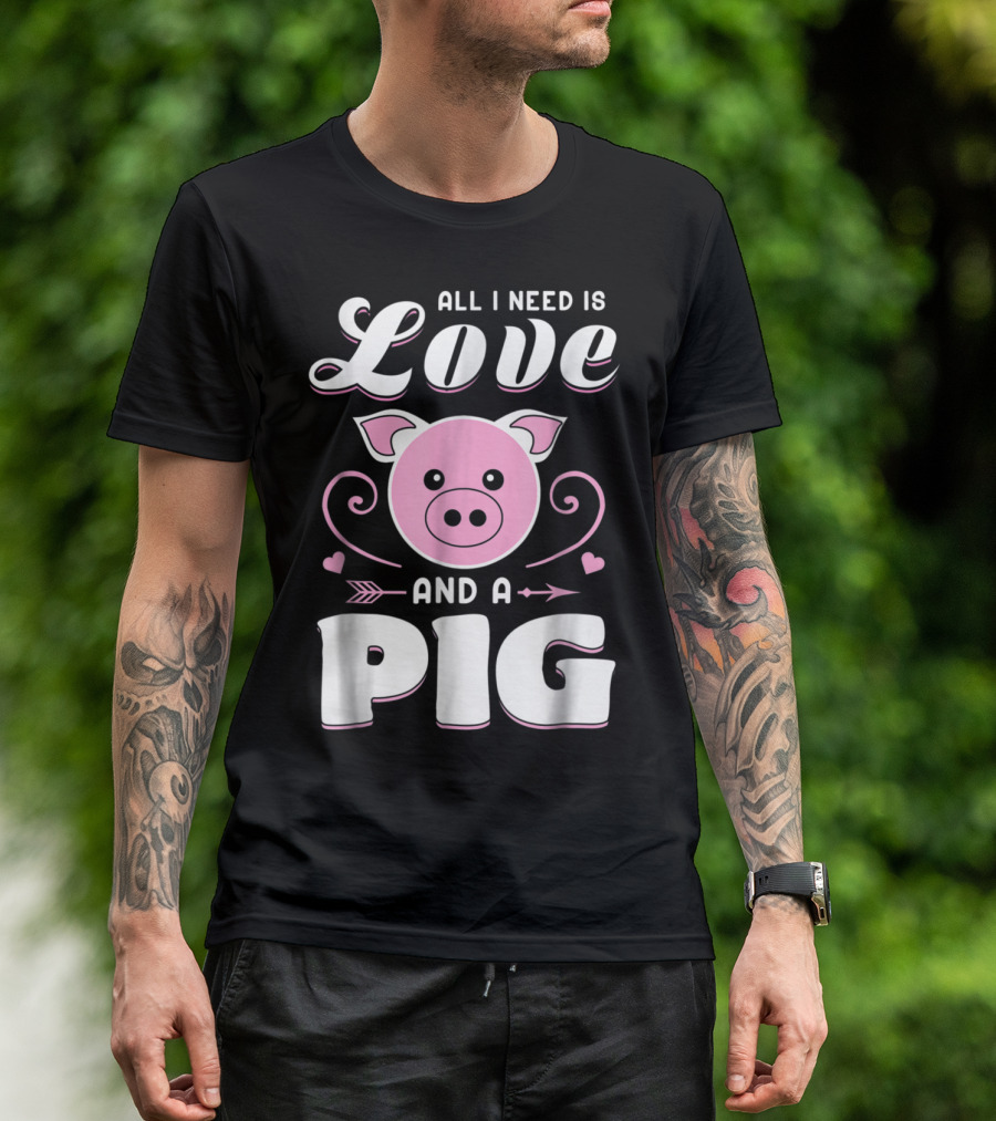 All I Need Is Love And A Pig Farmer Funny Farm Life T-Shirt