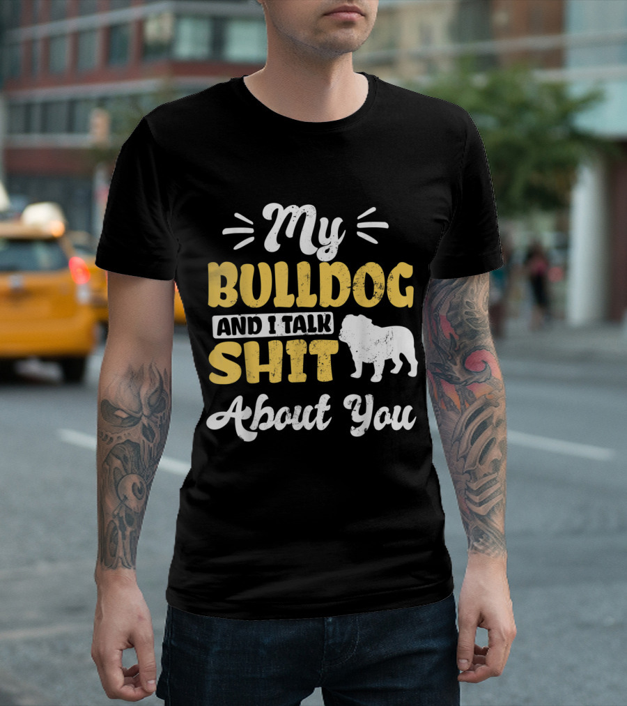 My Bulldog and I Talk Shit About You Funny Bulldog T-Shirt