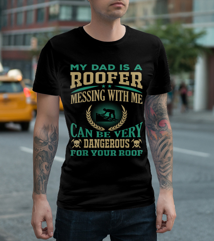 My Dad Is A Roofer Messing With Me Can Be Very Dangerous For Your Roof T-Shirt
