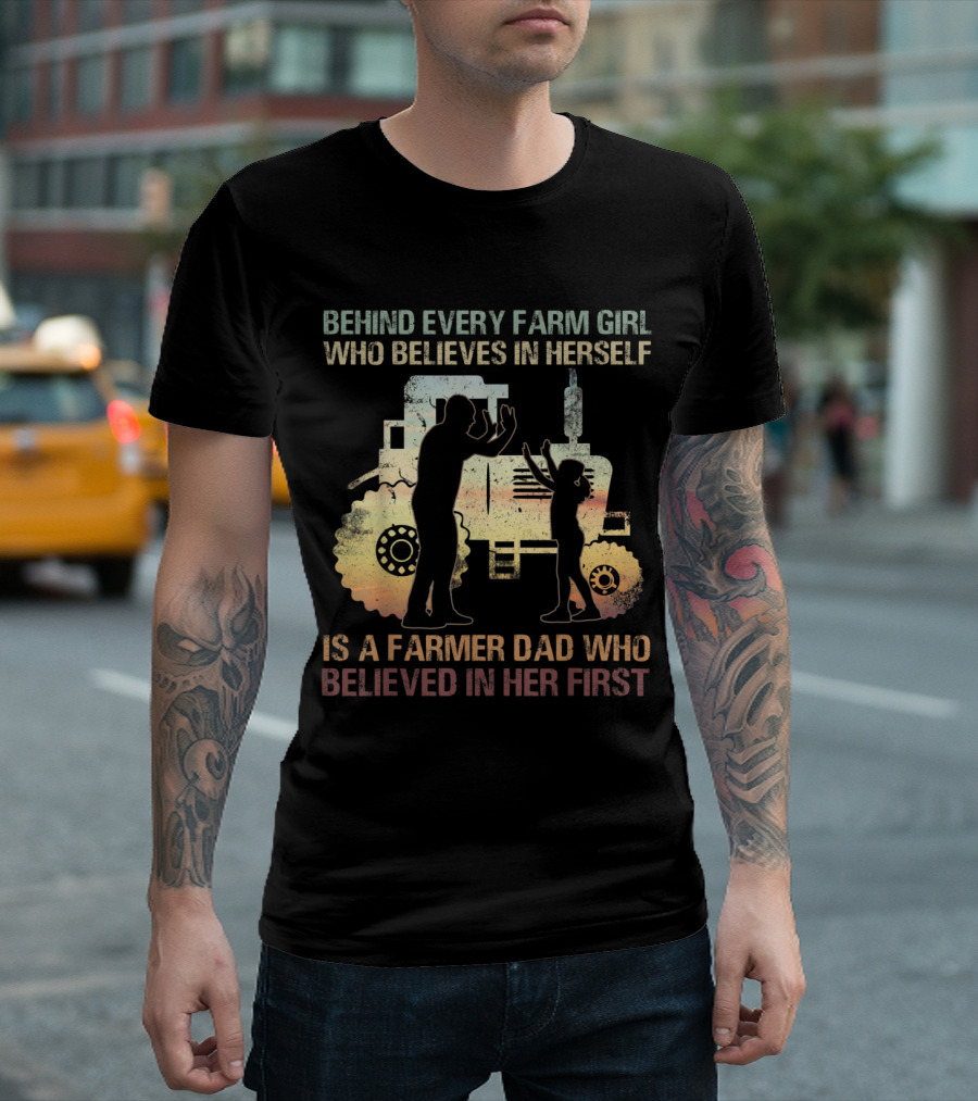 Behind Every Farm Girl Who Believes In Herself Is A Farmer Dad Who Believed In Her First Tractor T-Shirt