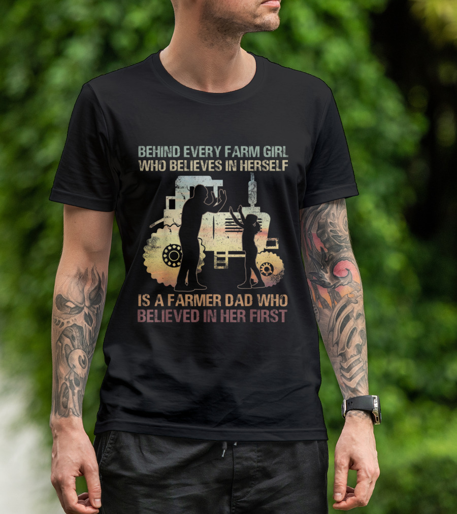 Behind Every Farm Girl Who Believes In Herself Is A Farmer Dad Who Believed In Her First Tractor T-Shirt