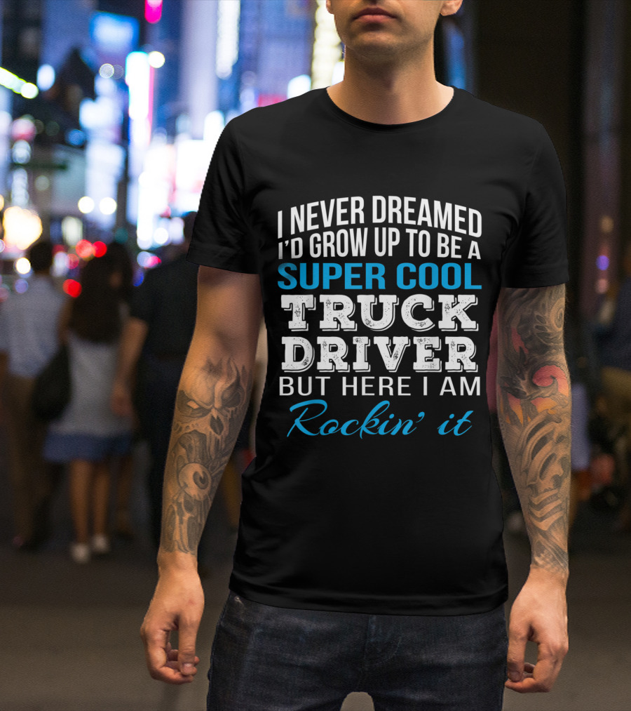 I Never Dreamed I'd Grow Up To Be A Super Cool Truck Driver But Here I Am Rockin' It T-Shirt