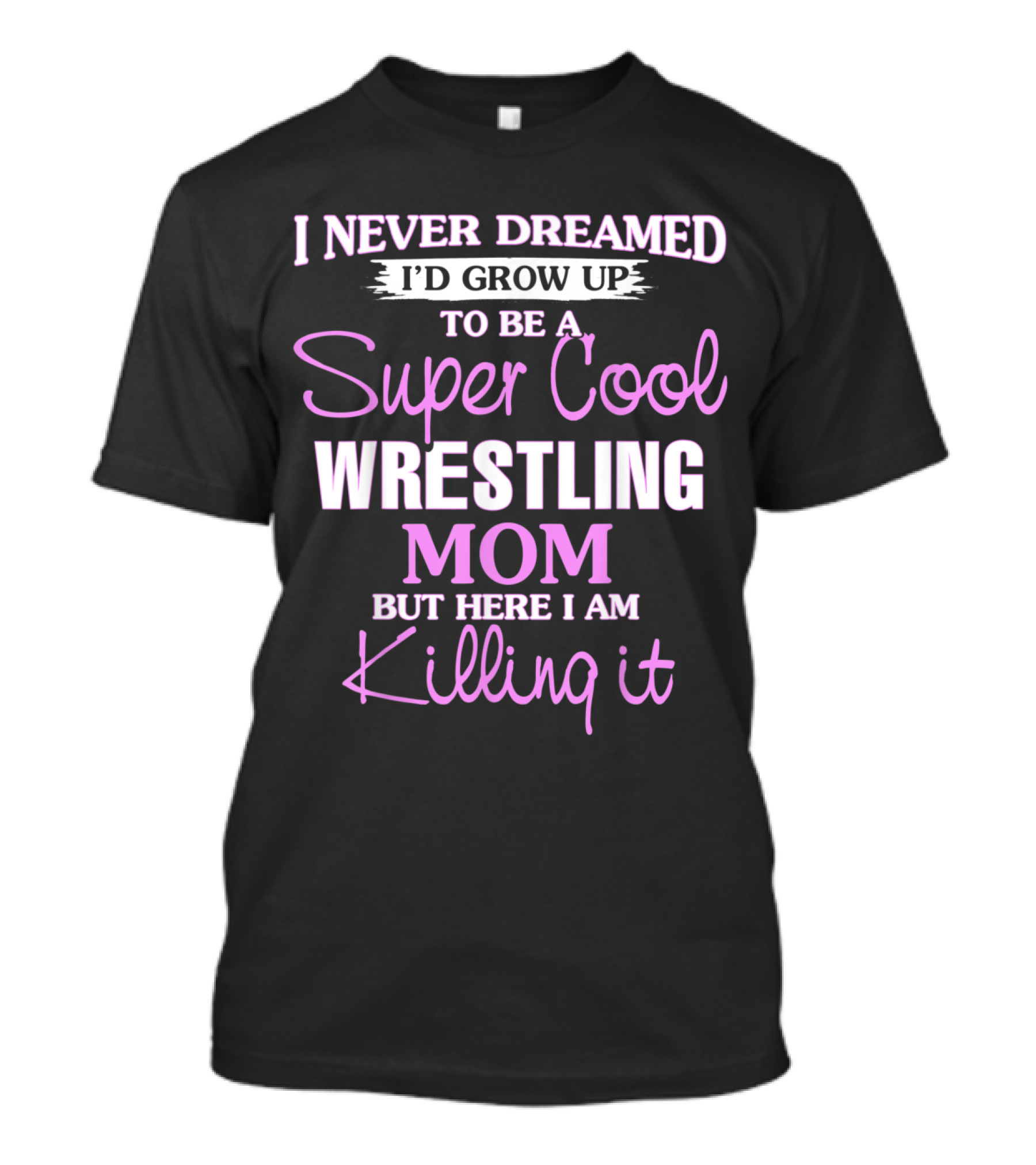 I Never Dreamed I'd Grow Up To Be A Super Cool Wrestling Mom But Here I Am Killing It T-Shirt