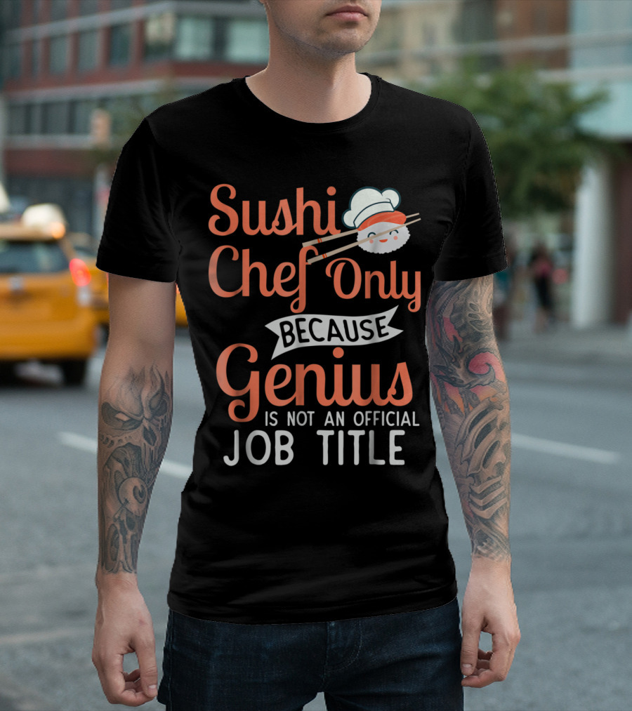 Sushi Chef Only Because Genius Is Not an Official Job Title with Cute Chef Hat and Chopsticks T-Shirt