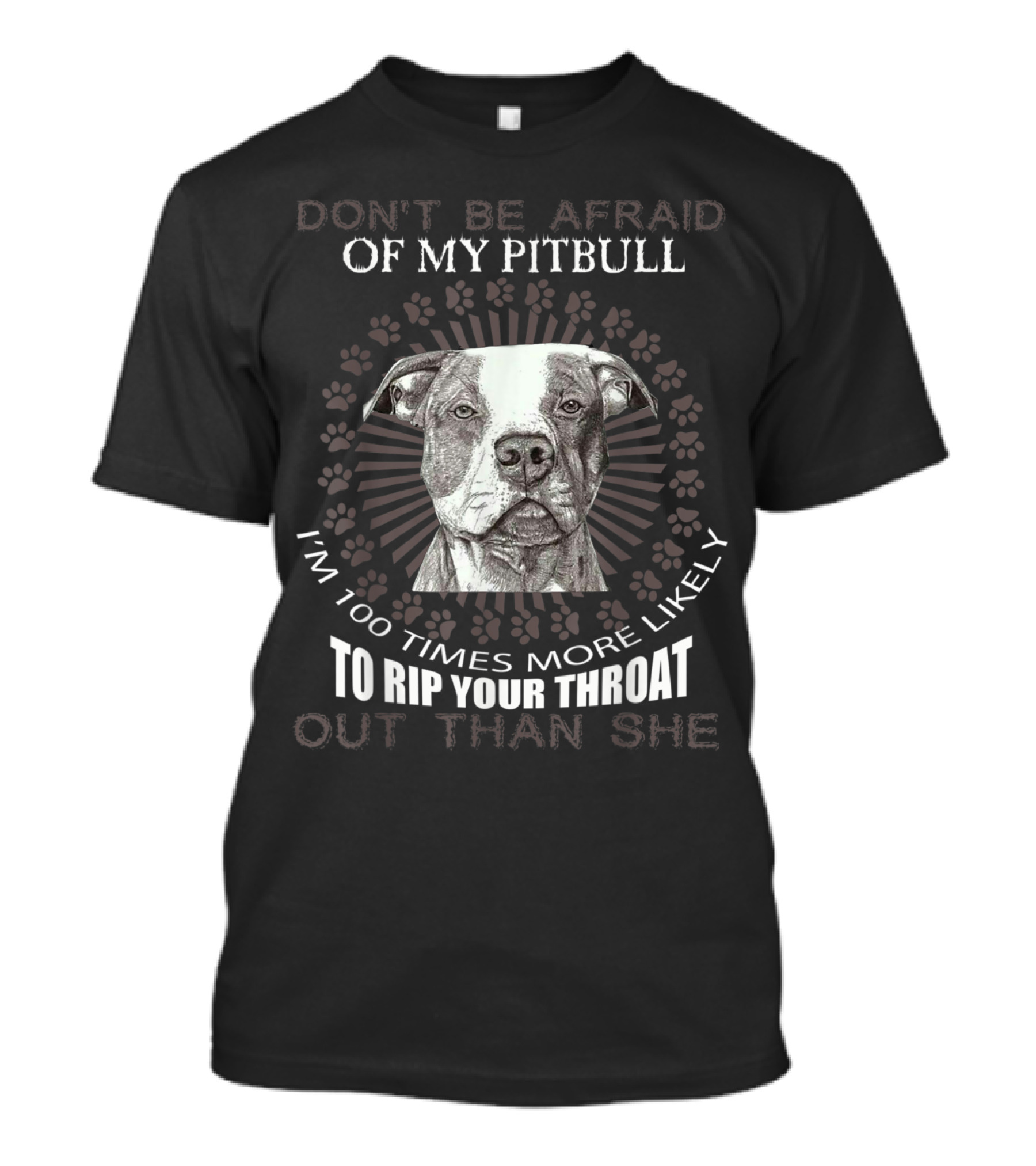 Don't Be Afraid Of My Pitbull I'm 100 Times More Likely To Rip Your Throat Out Than She T-Shirt