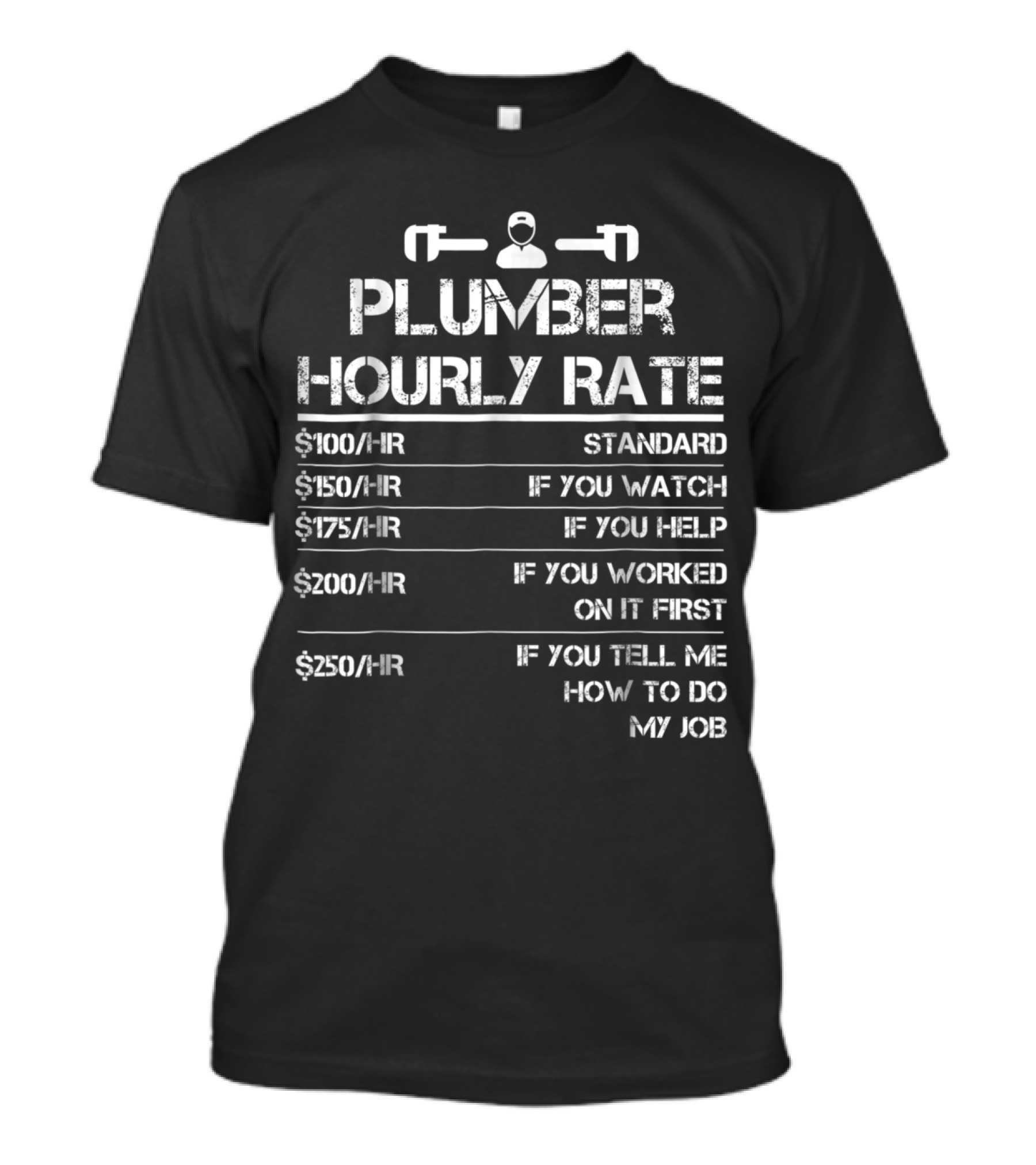 Plumber Hourly Rate Wrench $100 Standard $150 If You Watch $175 If You Help $200 If You Worked On It First $250 If You Tell Me How To Do My Job T-Shirt