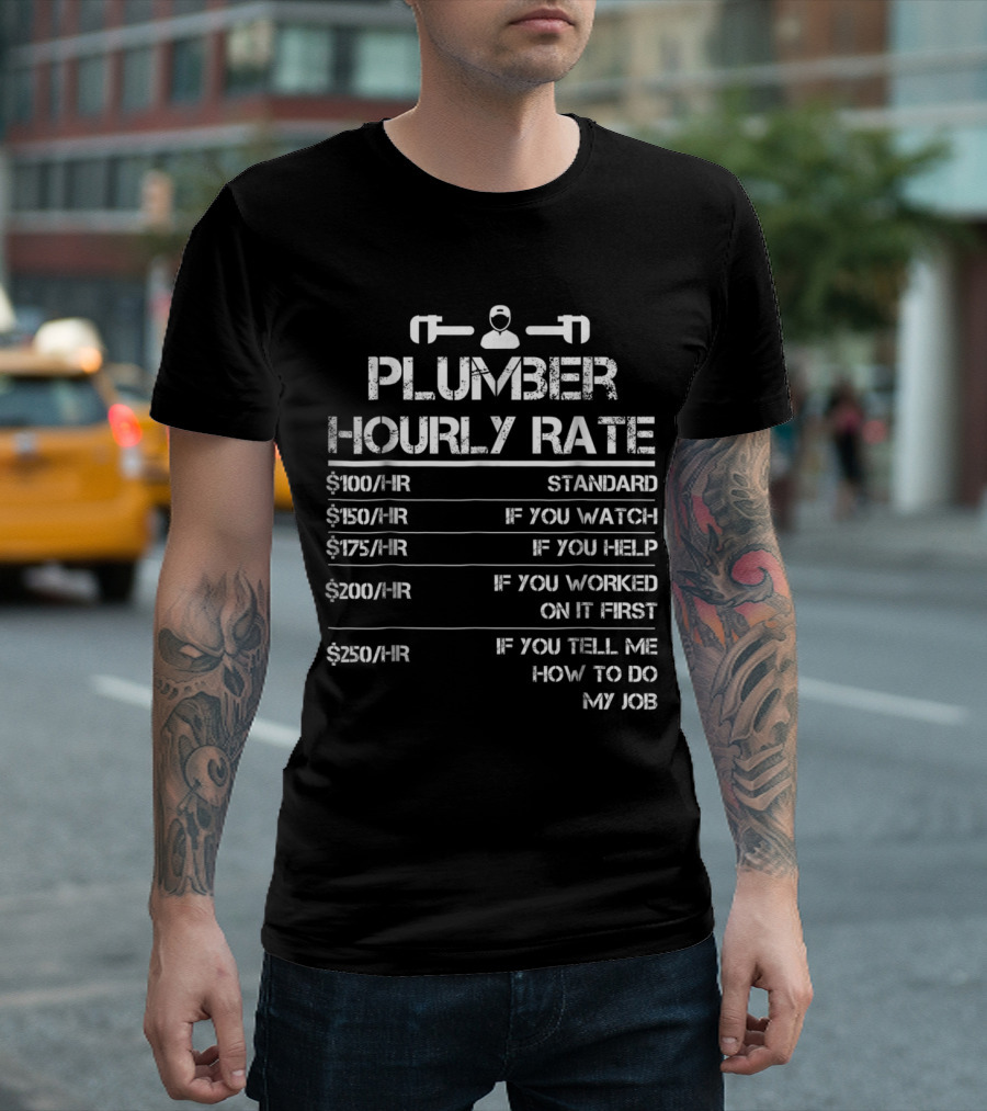 Plumber Hourly Rate Wrench $100 Standard $150 If You Watch $175 If You Help $200 If You Worked On It First $250 If You Tell Me How To Do My Job T-Shirt