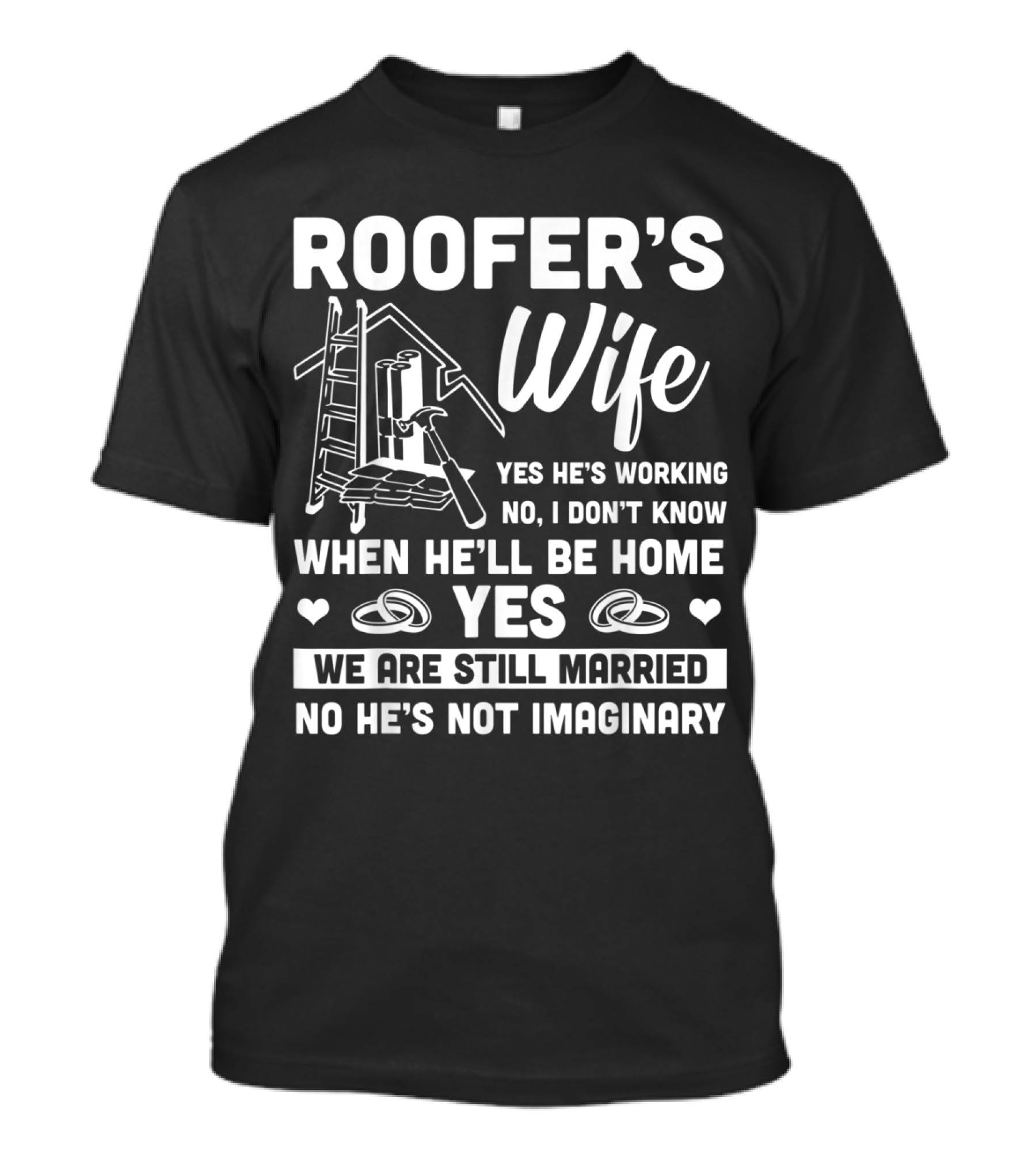 Roofer's Wife Yes He's Working No I Don't Know When He'll Be Home Yes We Are Still Married No He's Not Imaginary T-Shirt