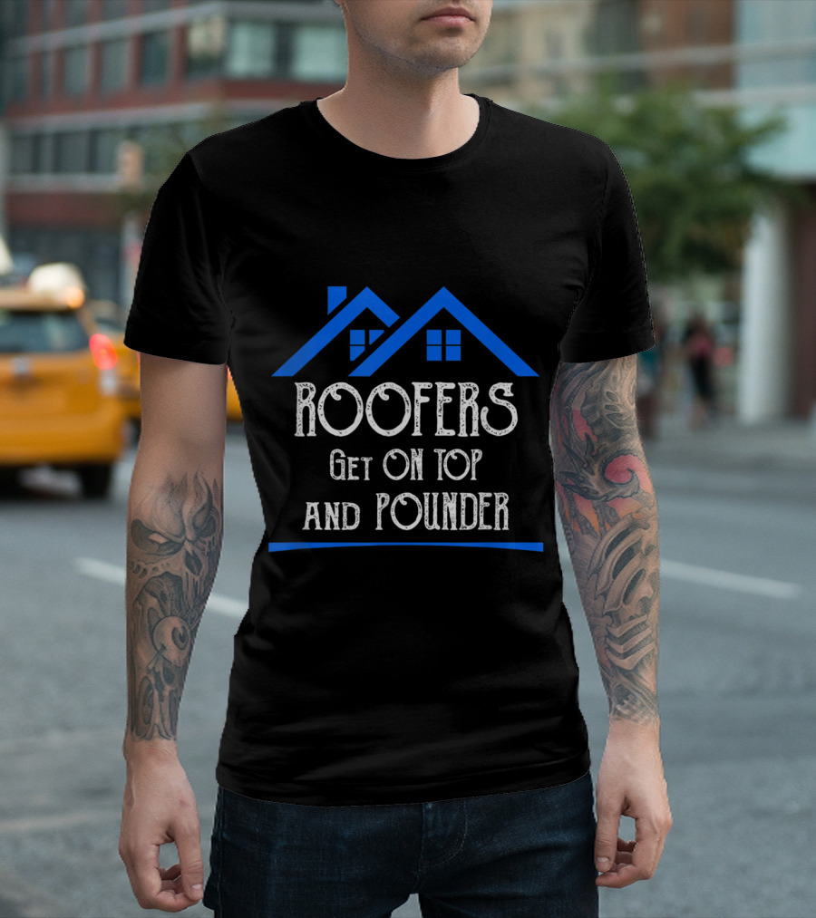 Roofers Get On Top And Pounder Funny Roofing Cont with Blue House T-Shirt