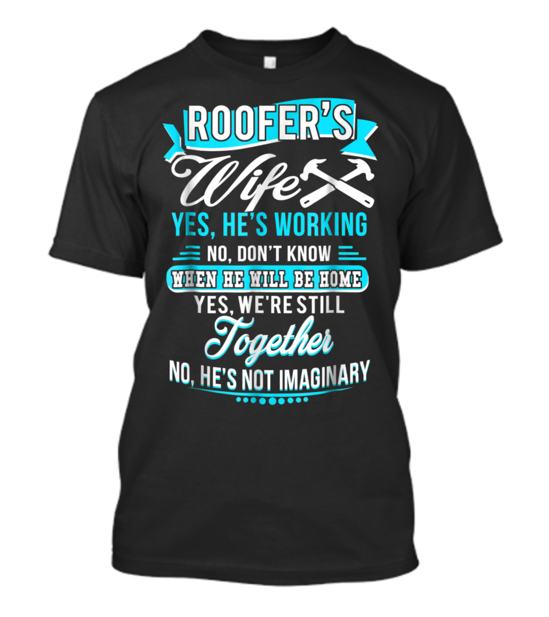 Roofers Wife Yes He’s Working No Don’t Know When He Will Be Home Yes We're Still Together No He’s Not Imaginary T-Shirt