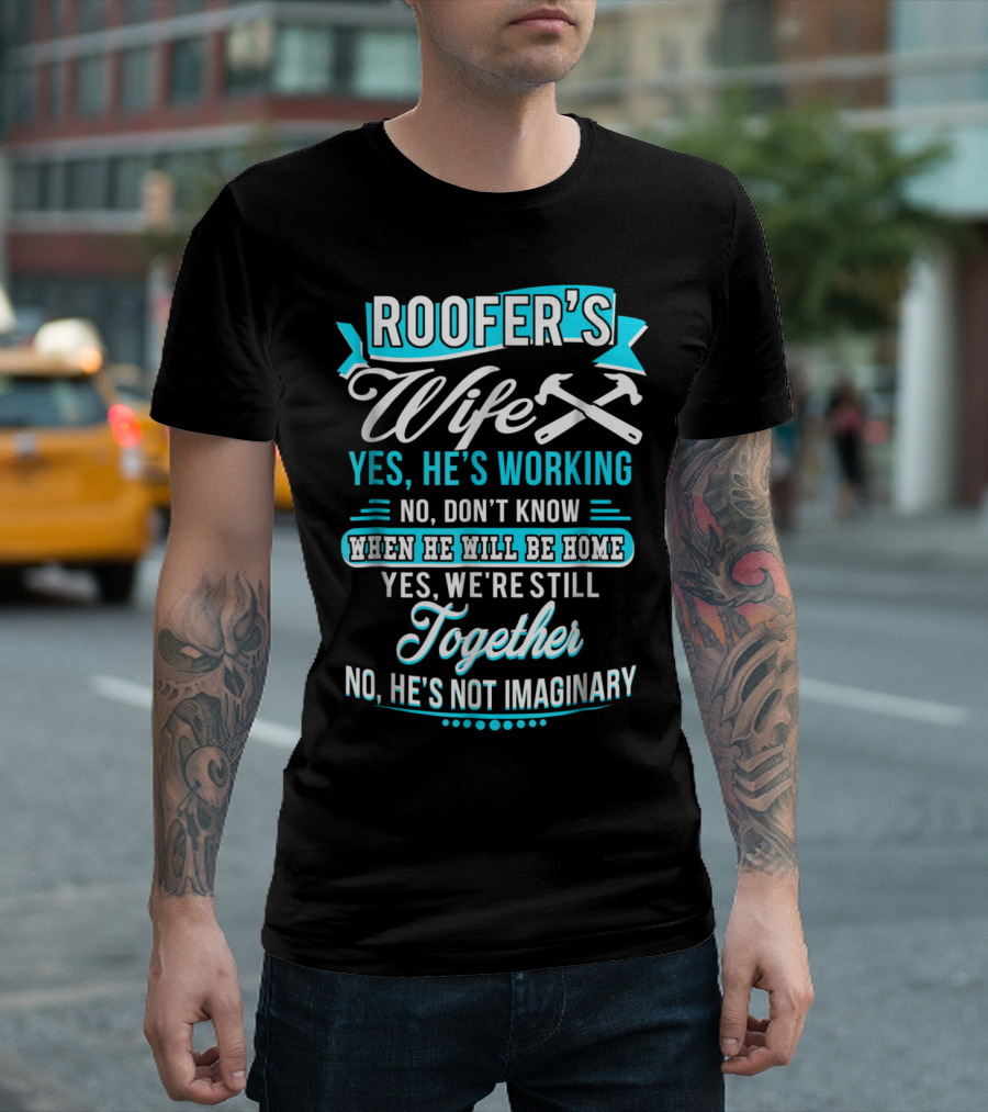 Roofers Wife Yes He’s Working No Don’t Know When He Will Be Home Yes We're Still Together No He’s Not Imaginary T-Shirt