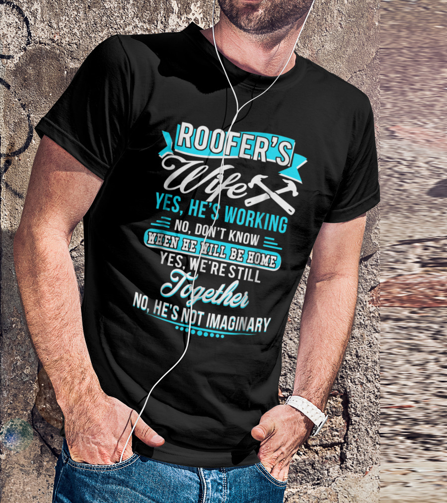 Roofers Wife Yes He’s Working No Don’t Know When He Will Be Home Yes We're Still Together No He’s Not Imaginary T-Shirt