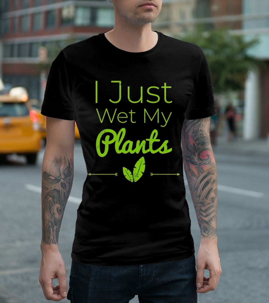 I Just Wet My Plants Funny Garden Humor Gardener T-Shirt
