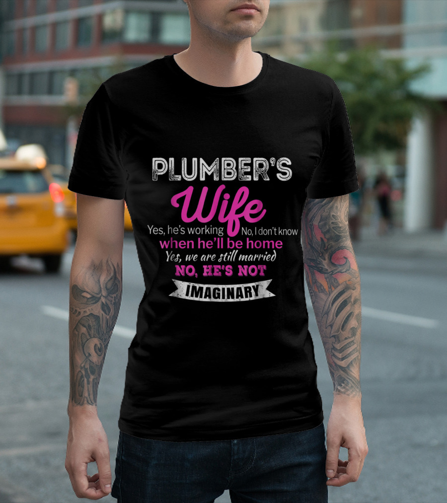 Plumber's Wife Yes He's Working No I Don't Know When He'll Be Home Yes We Are Still Married No He's Not Imaginary Funny Wedd T-Shirt
